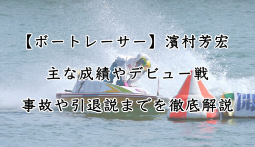 競艇選手「濱村芳宏」の成績や起こした事故、プライベートを調査